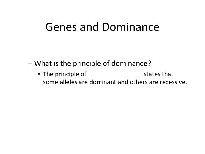 Genes and Dominance – What is the principle of dominance? • The principle of