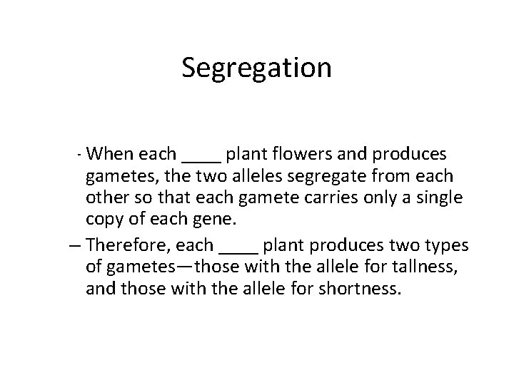 Segregation – When each ____ plant flowers and produces gametes, the two alleles segregate