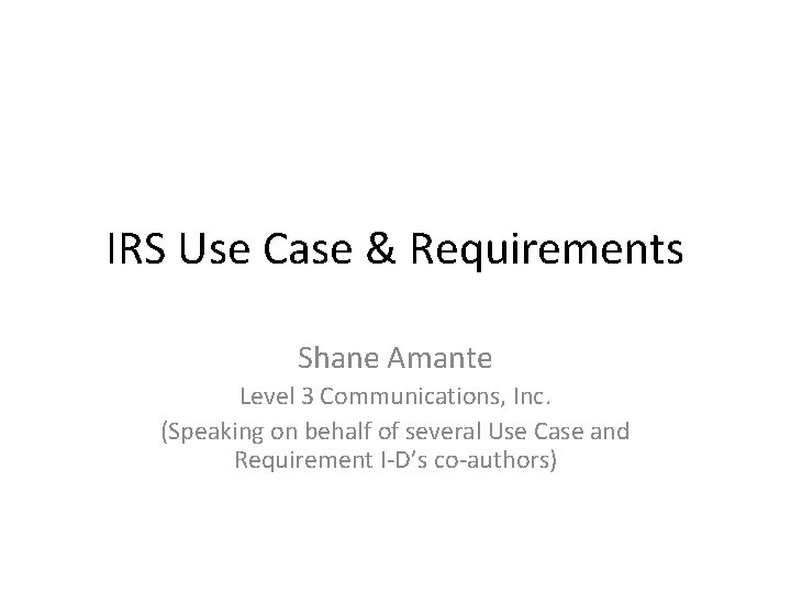 IRS Use Case & Requirements Shane Amante Level 3 Communications, Inc. (Speaking on behalf