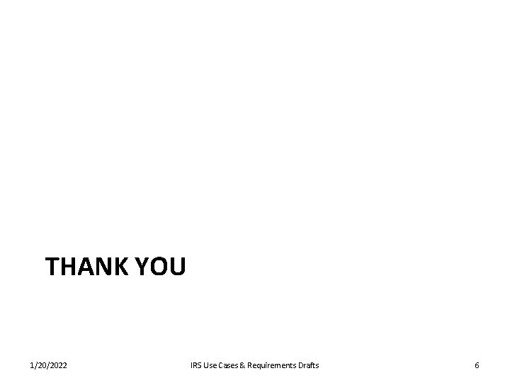 THANK YOU 1/20/2022 IRS Use Cases & Requirements Drafts 6 