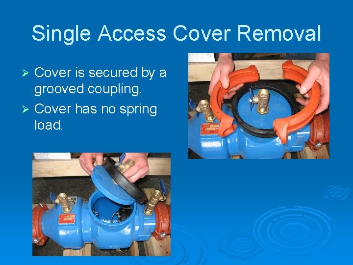 Single Access Cover Removal Cover is secured by a grooved coupling. Ø Cover has