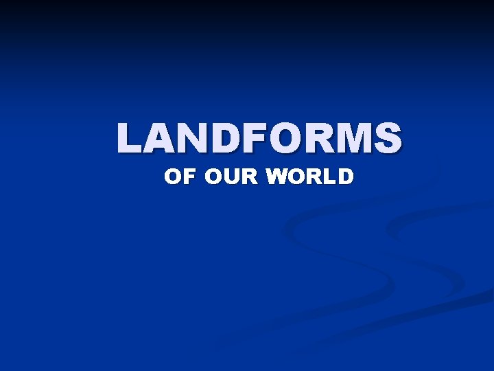 LANDFORMS OF OUR WORLD 