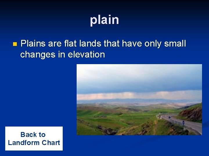 plain n Plains are flat lands that have only small changes in elevation Back