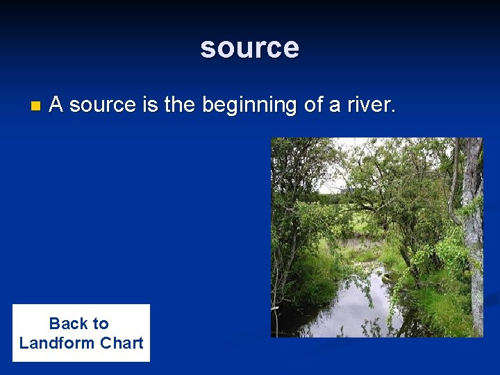 source n A source is the beginning of a river. Back to Landform Chart