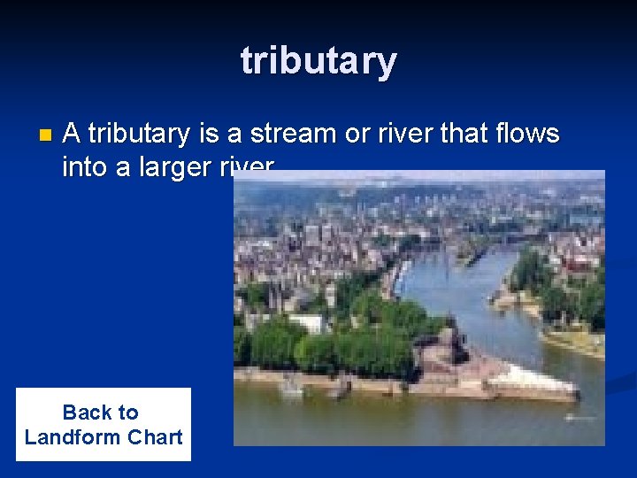 tributary n A tributary is a stream or river that flows into a larger