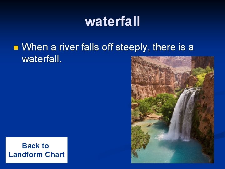 waterfall n When a river falls off steeply, there is a waterfall. Back to