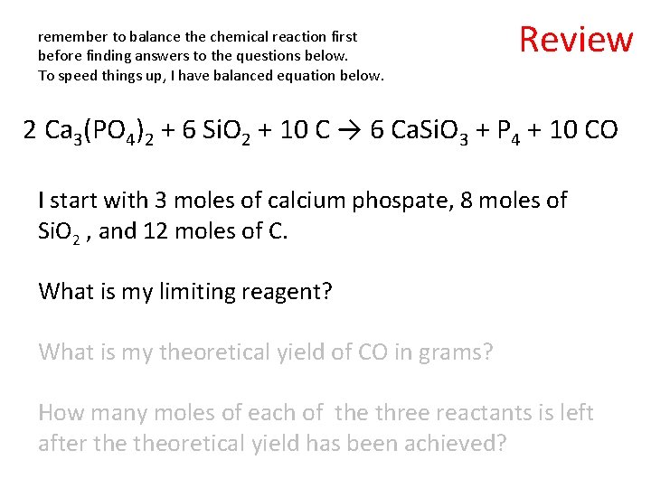 remember to balance the chemical reaction first before finding answers to the questions below.