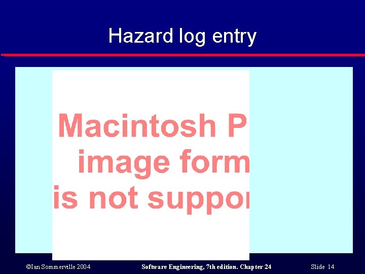 Hazard log entry ©Ian Sommerville 2004 Software Engineering, 7 th edition. Chapter 24 Slide