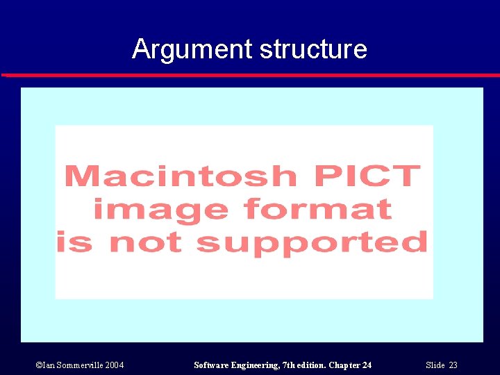 Argument structure ©Ian Sommerville 2004 Software Engineering, 7 th edition. Chapter 24 Slide 23