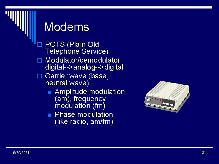 Modems o POTS (Plain Old Telephone Service) o Modulator/demodulator, digital-->analog-->digital o Carrier wave (base,