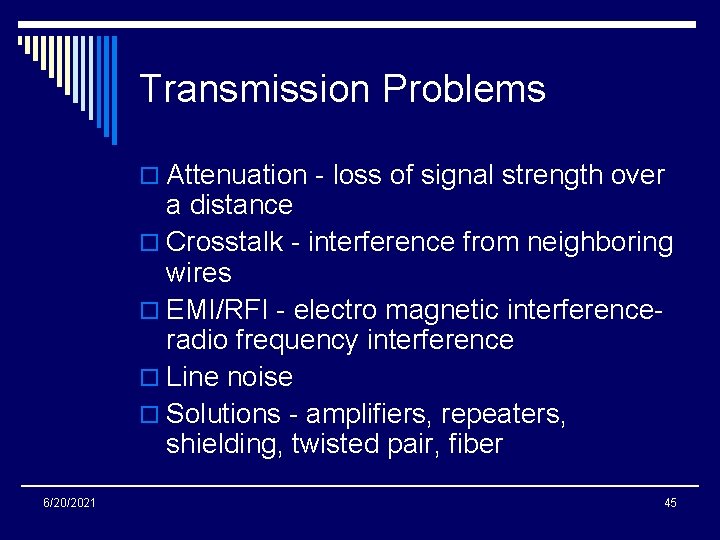 Transmission Problems o Attenuation - loss of signal strength over a distance o Crosstalk