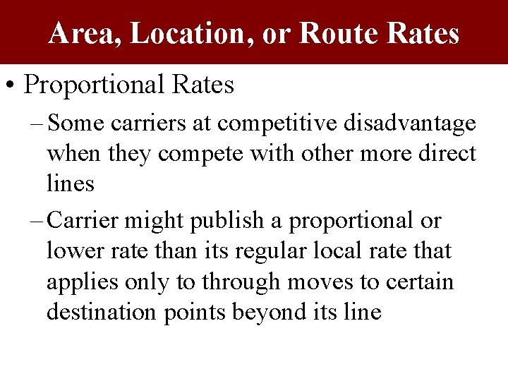 Area, Location, or Route Rates • Proportional Rates – Some carriers at competitive disadvantage