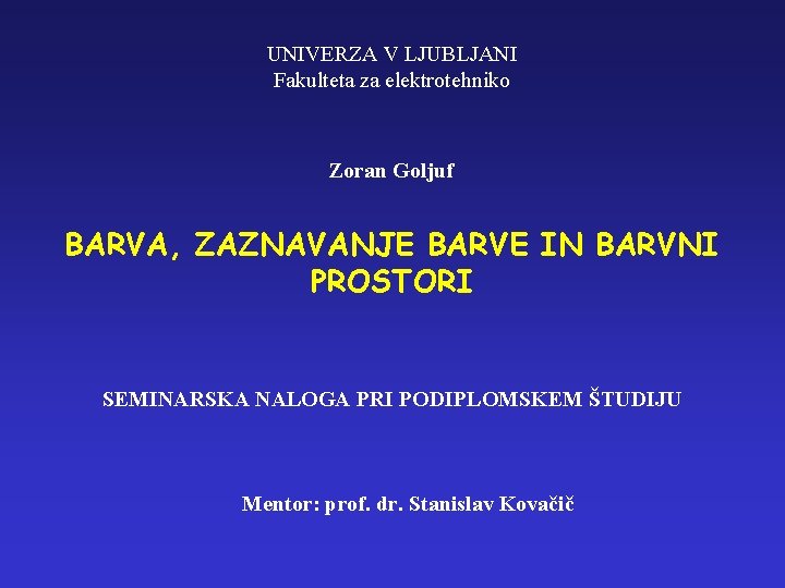 UNIVERZA V LJUBLJANI Fakulteta za elektrotehniko Zoran Goljuf BARVA, ZAZNAVANJE BARVE IN BARVNI PROSTORI