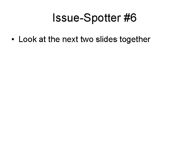 Issue-Spotter #6 • Look at the next two slides together 