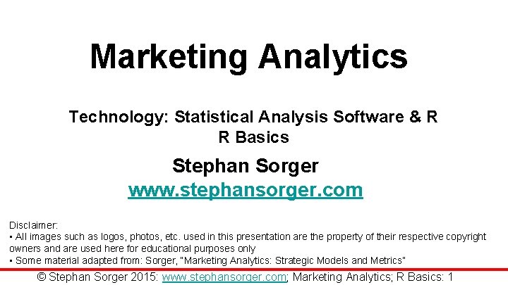 Marketing Analytics Technology: Statistical Analysis Software & R R Basics Stephan Sorger www. stephansorger.