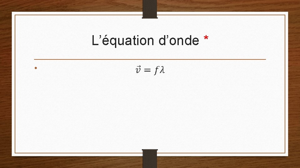 L’équation d’onde * • 