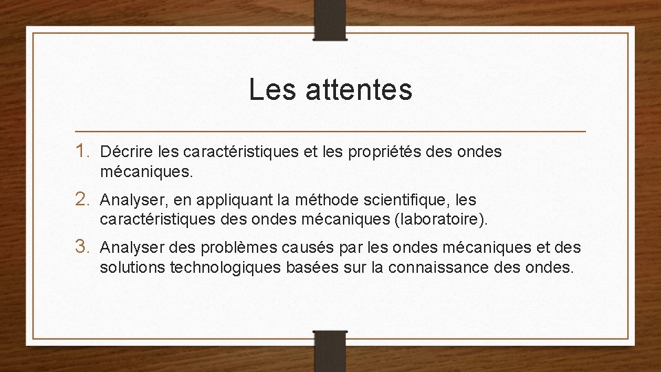 Les attentes 1. Décrire les caractéristiques et les propriétés des ondes mécaniques. 2. Analyser,