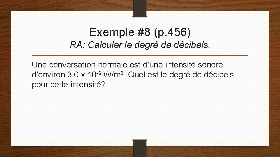 Exemple #8 (p. 456) RA: Calculer le degré de décibels. Une conversation normale est