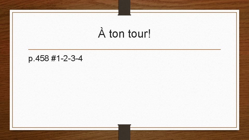 À ton tour! p. 458 #1 -2 -3 -4 