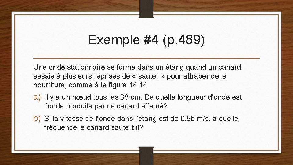 Exemple #4 (p. 489) Une onde stationnaire se forme dans un étang quand un