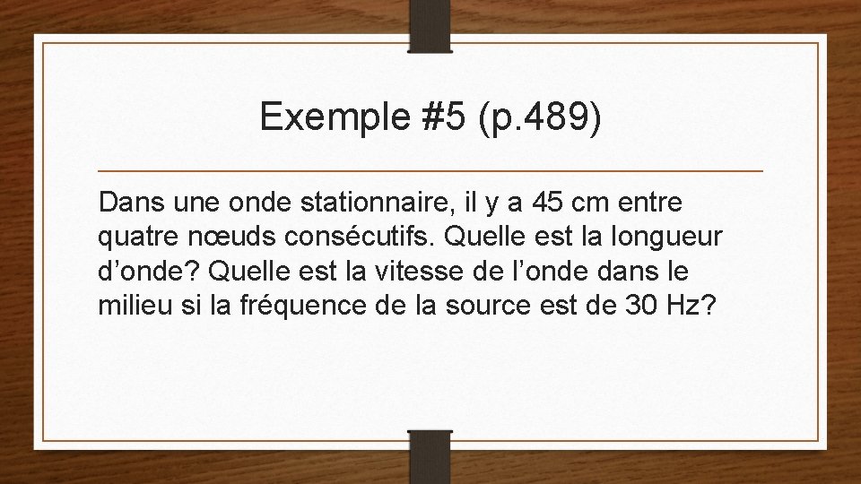 Exemple #5 (p. 489) Dans une onde stationnaire, il y a 45 cm entre