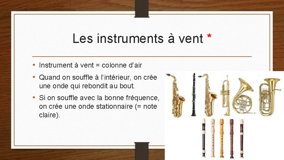 Les instruments à vent * • Instrument à vent = colonne d’air • Quand