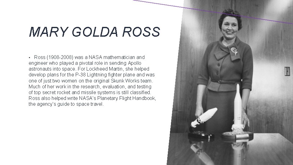 MARY GOLDA ROSS Ross (1908 -2008) was a NASA mathematician and engineer who played