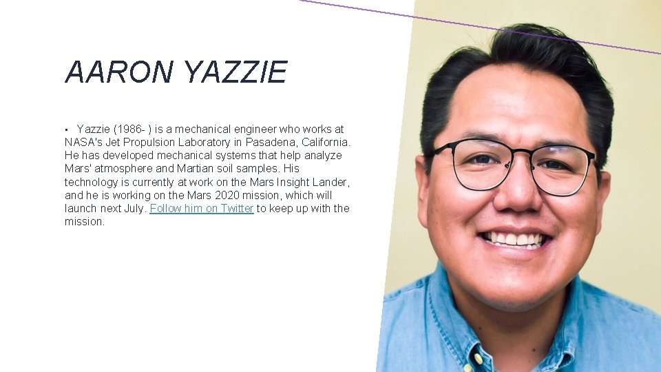 AARON YAZZIE Yazzie (1986 - ) is a mechanical engineer who works at NASA's