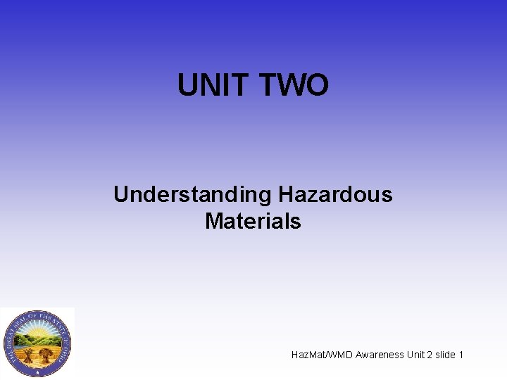 UNIT TWO Understanding Hazardous Materials Haz. Mat/WMD Awareness Unit 2 slide 1 