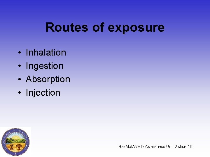 Routes of exposure • • Inhalation Ingestion Absorption Injection Haz. Mat/WMD Awareness Unit 2