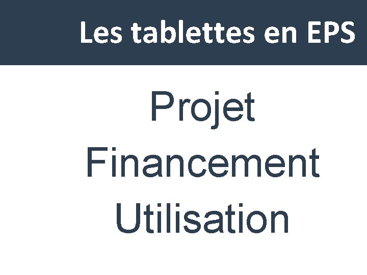 Les tablettes en EPS Projet Financement Utilisation 