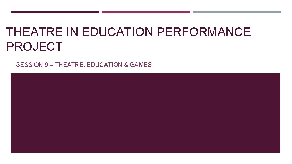 THEATRE IN EDUCATION PERFORMANCE PROJECT SESSION 9 – THEATRE, EDUCATION & GAMES 