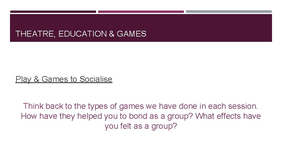 THEATRE, EDUCATION & GAMES Play & Games to Socialise Think back to the types