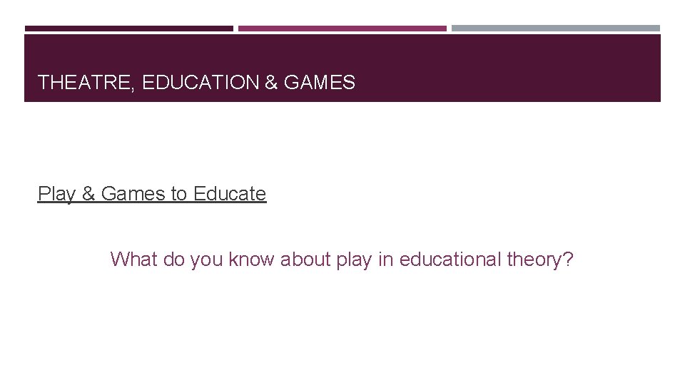 THEATRE, EDUCATION & GAMES Play & Games to Educate What do you know about