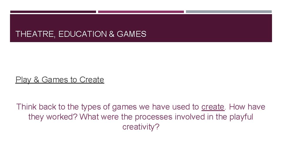 THEATRE, EDUCATION & GAMES Play & Games to Create Think back to the types