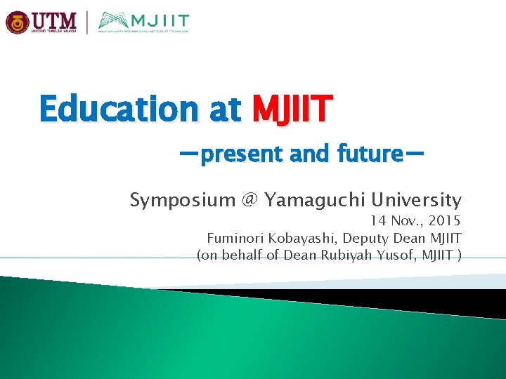 Education at MJIIT －present and future－ Symposium @ Yamaguchi University 14 Nov. , 2015