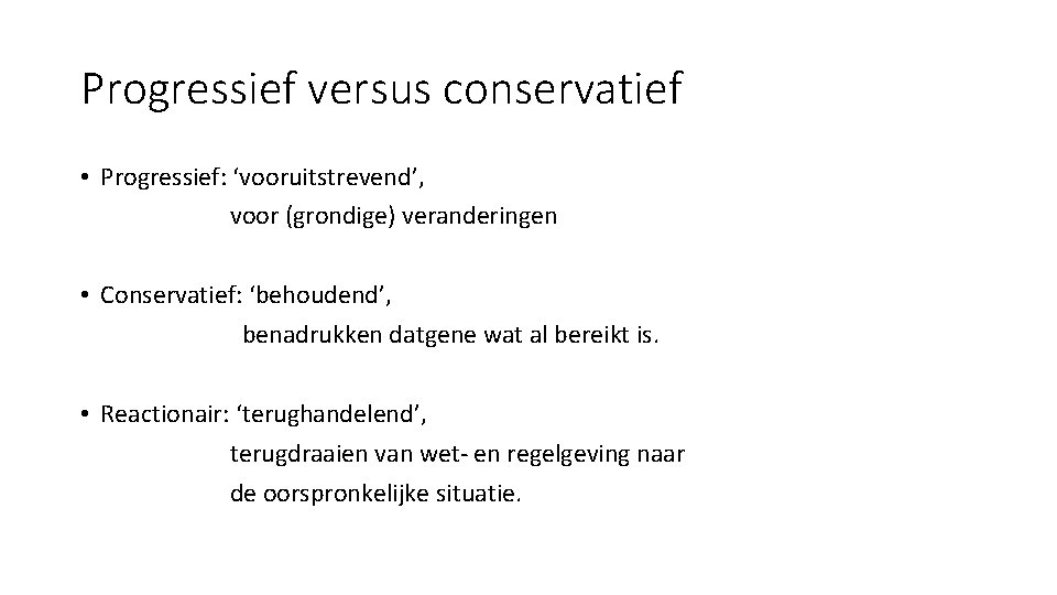 Progressief versus conservatief • Progressief: ‘vooruitstrevend’, voor (grondige) veranderingen • Conservatief: ‘behoudend’, benadrukken datgene