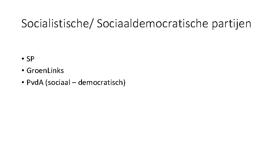 Socialistische/ Sociaaldemocratische partijen • SP • Groen. Links • Pvd. A (sociaal – democratisch)