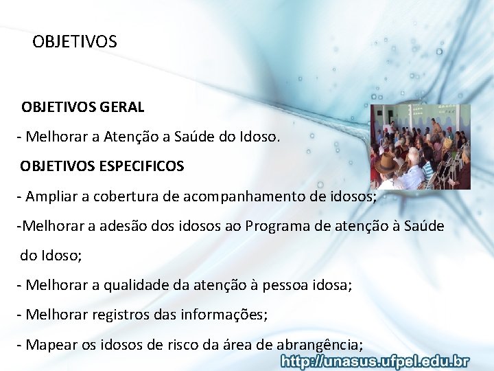 OBJETIVOS GERAL - Melhorar a Atenção a Saúde do Idoso. OBJETIVOS ESPECIFICOS - Ampliar