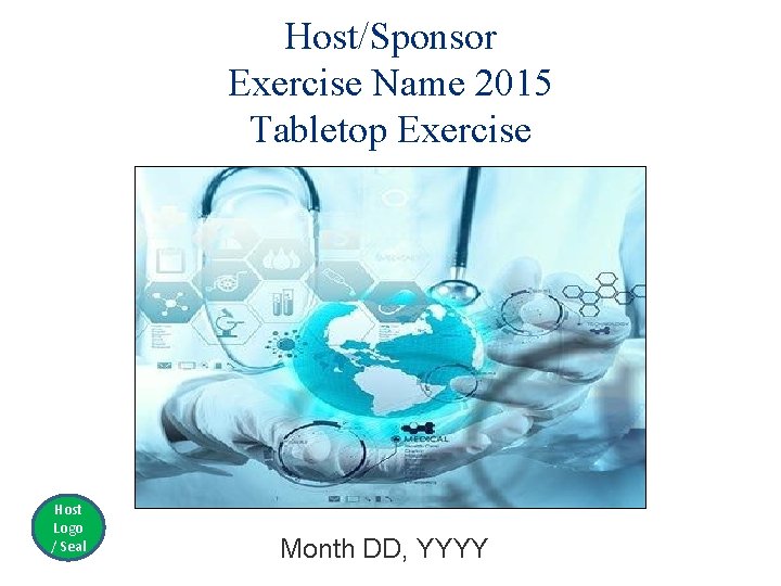 Host/Sponsor Exercise Name 2015 Tabletop Exercise Host Logo / Seal Month DD, YYYY 
