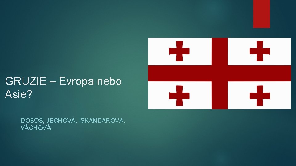 GRUZIE – Evropa nebo Asie? DOBOŠ, JECHOVÁ, ISKANDAROVA, VÁCHOVÁ 