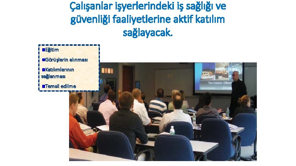 Çalışanlar işyerlerindeki iş sağlığı ve güvenliği faaliyetlerine aktif katılım sağlayacak. Eğitim Görüşlerin alınması Katılımlarının