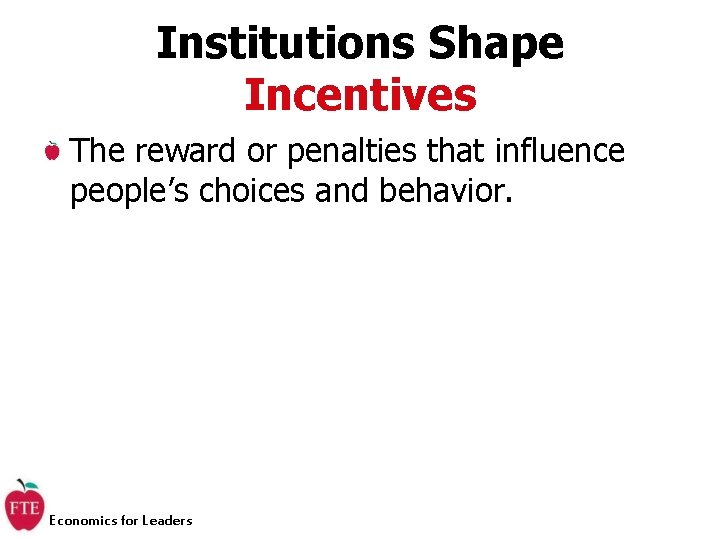 Institutions Shape Incentives The reward or penalties that influence people’s choices and behavior. Economics