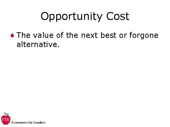 Opportunity Cost The value of the next best or forgone alternative. Economics for Leaders