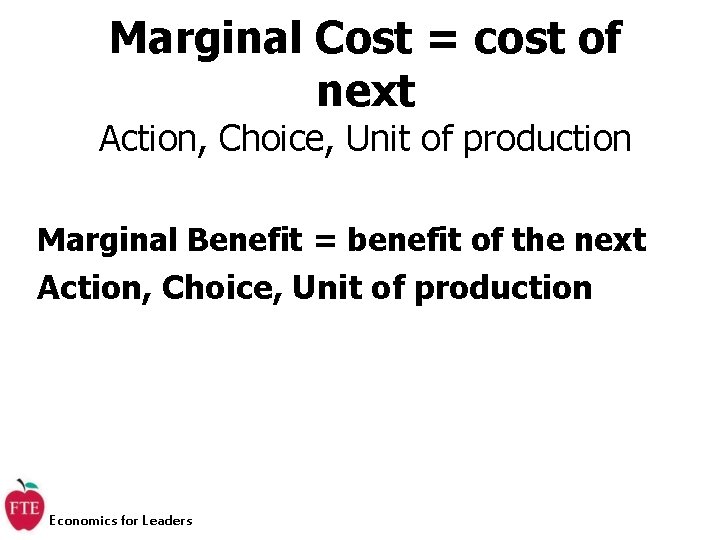 Marginal Cost = cost of next Action, Choice, Unit of production Marginal Benefit =