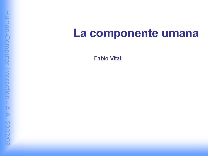 Fabio Vitali Human-Computer Interaction - A. A. 2002/03 La componente umana 