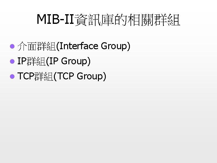 MIB-II資訊庫的相關群組 l 介面群組(Interface l IP群組(IP Group) l TCP群組(TCP Group) 