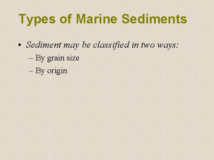 Types of Marine Sediments • Sediment may be classified in two ways: – By