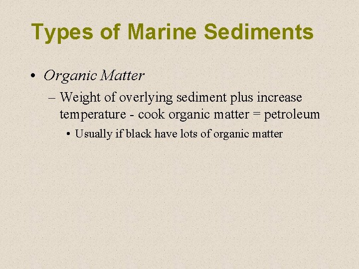 Types of Marine Sediments • Organic Matter – Weight of overlying sediment plus increase