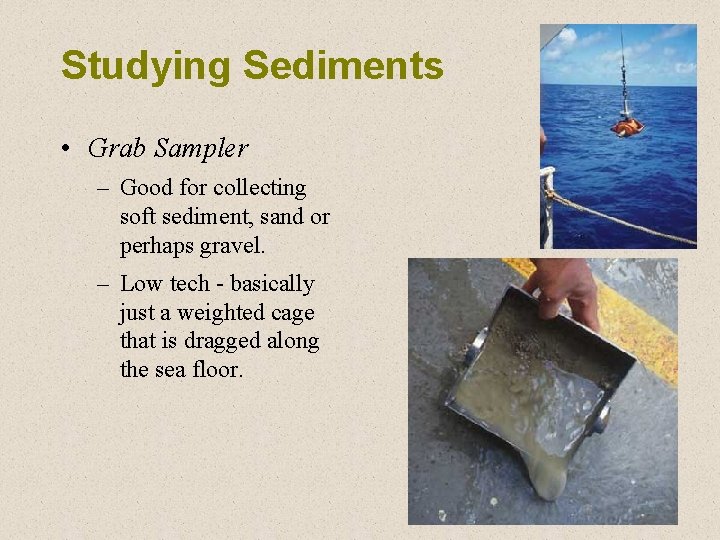 Studying Sediments • Grab Sampler – Good for collecting soft sediment, sand or perhaps